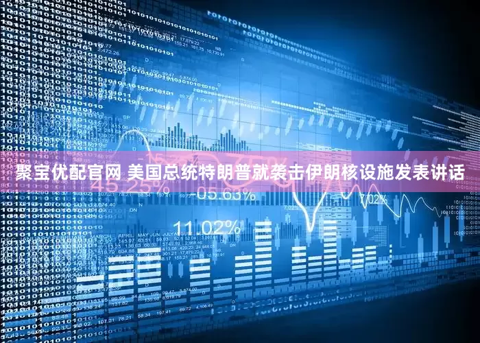 聚宝优配官网 美国总统特朗普就袭击伊朗核设施发表讲话
