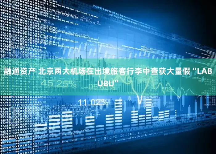 融通资产 北京两大机场在出境旅客行李中查获大量假“LABUBU”