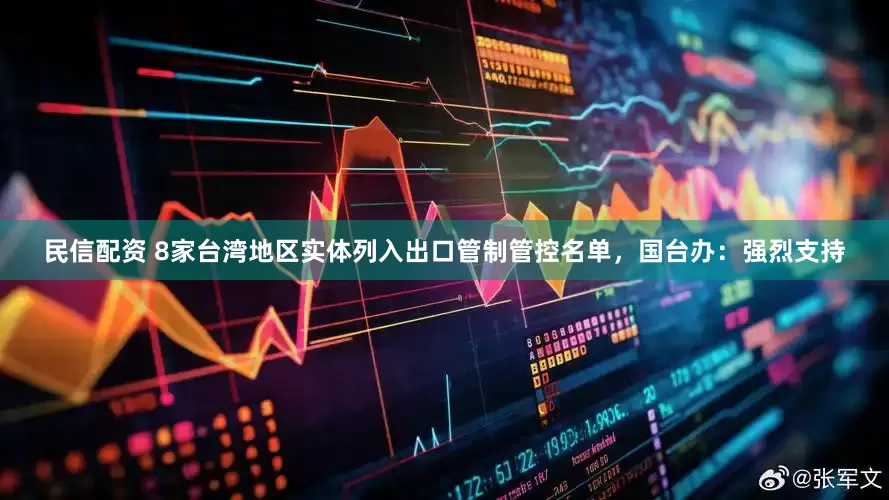 民信配资 8家台湾地区实体列入出口管制管控名单，国台办：强烈支持