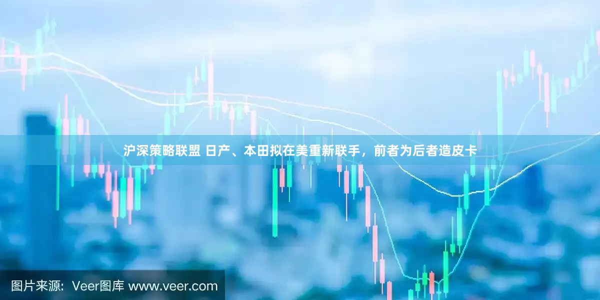 沪深策略联盟 日产、本田拟在美重新联手，前者为后者造皮卡