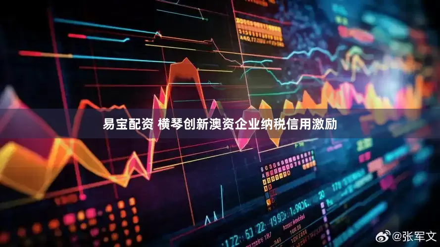 易宝配资 横琴创新澳资企业纳税信用激励