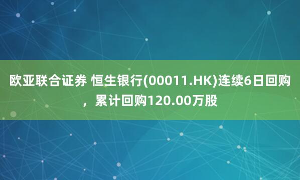 欧亚联合证券 恒生银行(00011.HK)连续6日回购，累计回购120.00万股
