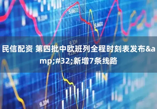 民信配资 第四批中欧班列全程时刻表发布 新增7条线路