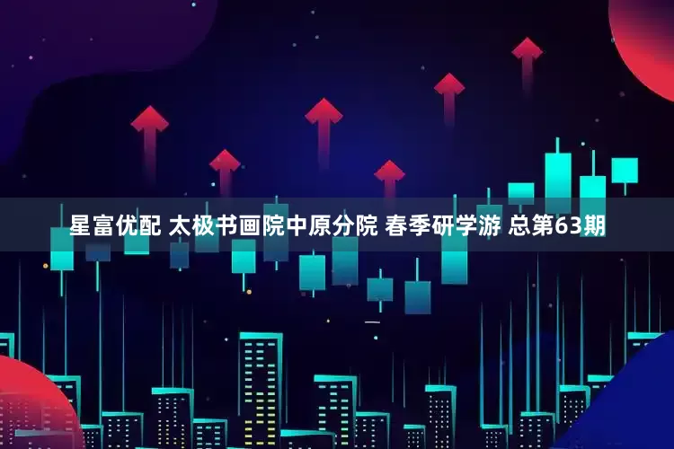 星富优配 太极书画院中原分院 春季研学游 总第63期