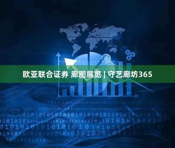 欧亚联合证券 廊图展览 | 守艺廊坊365